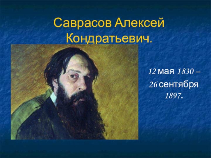 Саврасов Алексей Кондратьевич.12 мая 1830 – 26 сентября 1897.