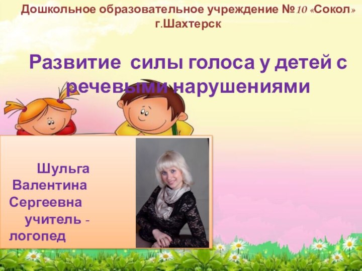 Дошкольное образовательное учреждение №10 «Сокол» г.ШахтерскРазвитие силы голоса у детей с речевыми