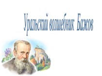 Презентация по литературе Уральский волшебник П.П. Бажов
