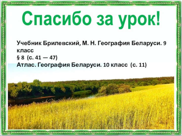Спасибо за урок!Учебник Брилевский, М. Н. География Беларуси. 9 класс§ 8 (с.