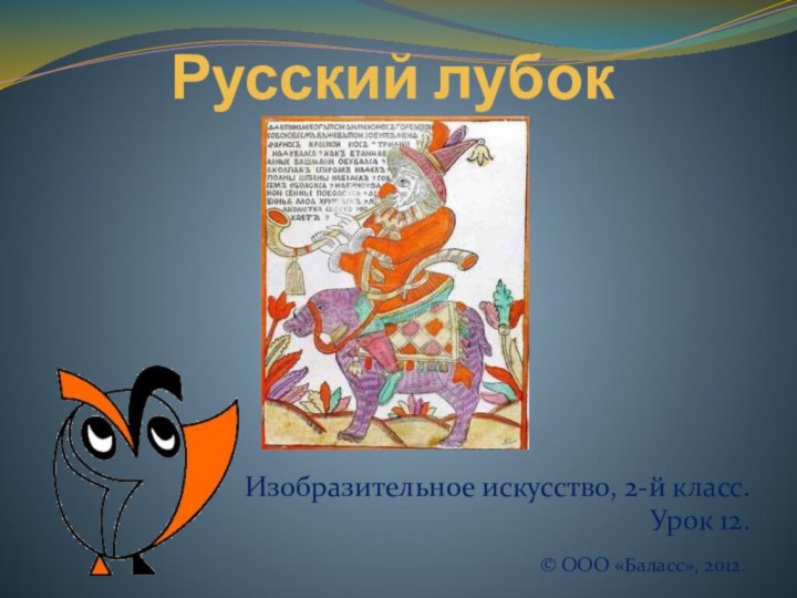 Русский лубокИзобразительное искусство, 2-й класс.Урок 12.© ООО «Баласс», 2012.