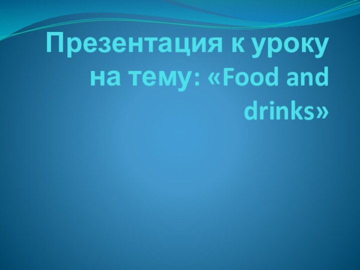 Презентация к уроку на тему: «Food and drinks»