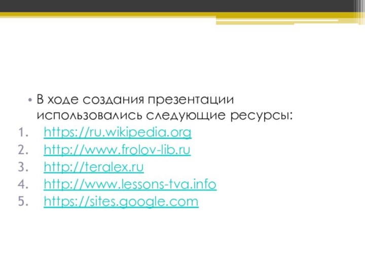 В ходе создания презентации использовались следующие ресурсы:https://ru.wikipedia.orghttp://www.frolov-lib.ruhttp://teralex.ruhttp://www.lessons-tva.infohttps://sites.google.com