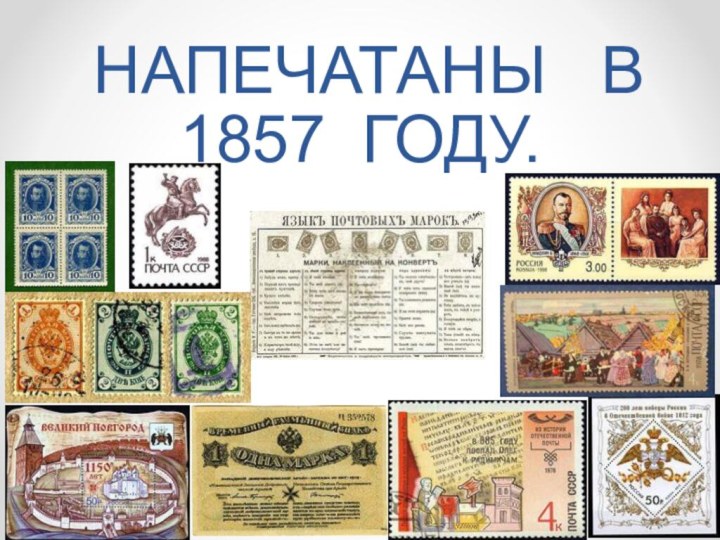 МАРКИ В РОССИИ БЫЛИ   НАПЕЧАТАНЫ  В 1857 ГОДУ.