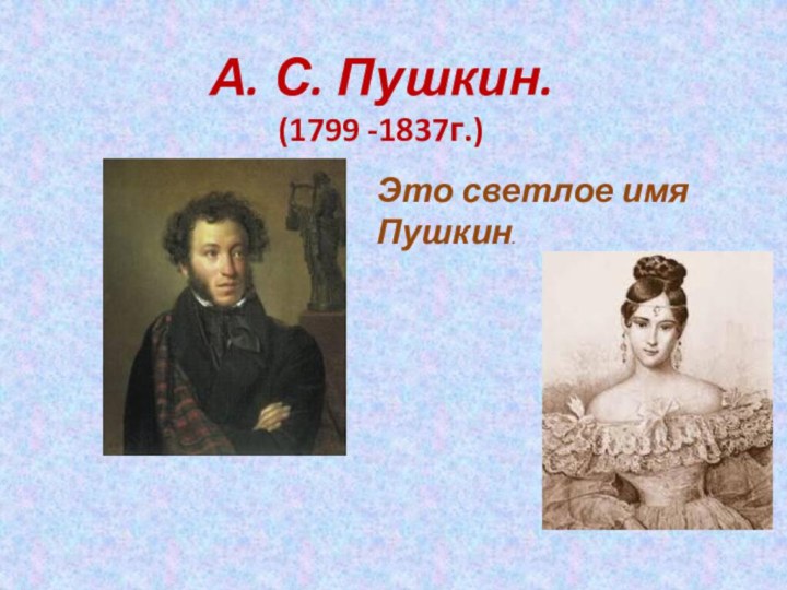 А. С. Пушкин.(1799 -1837г.)Это светлое имя Пушкин.