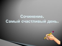 Презентация к уроку русского языка Сочинение Самый счастливый день
