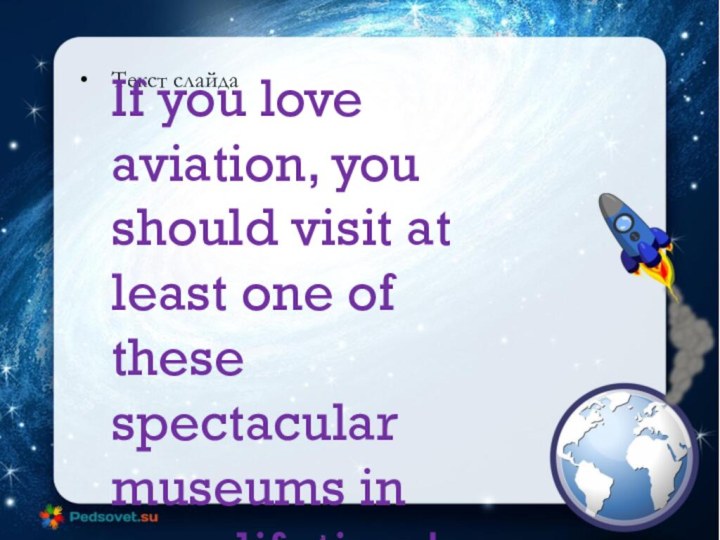 Текст слайдаIf you love aviation, you should visit at least one of