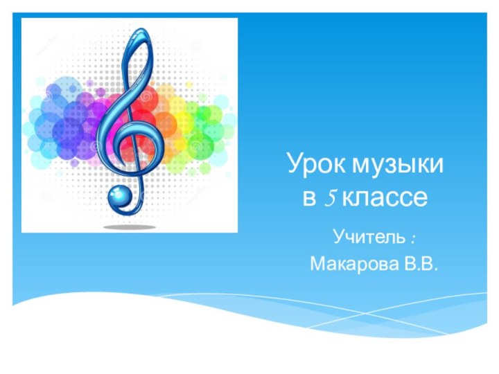 Урок музыки  в 5 классеУчитель : Макарова В.В.