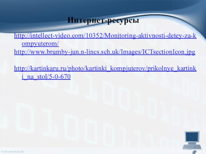 Интернет-ресурсыhttp://intellect-video.com/10352/Monitoring-aktivnosti-detey-za-kompyuterom/http://www.brumby-jun.n-lincs.sch.uk/Images/ICTsectionIcon.jpghttp://kartinkaru.ru/photo/kartinki_kompjuterov/prikolnye_kartinki_na_stol/5-0-670