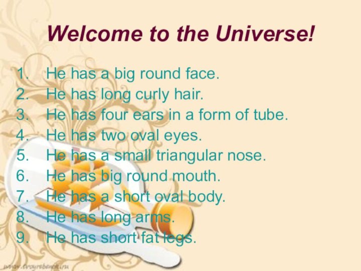 Welcome to the Universe!He has a big round face.He has long curly