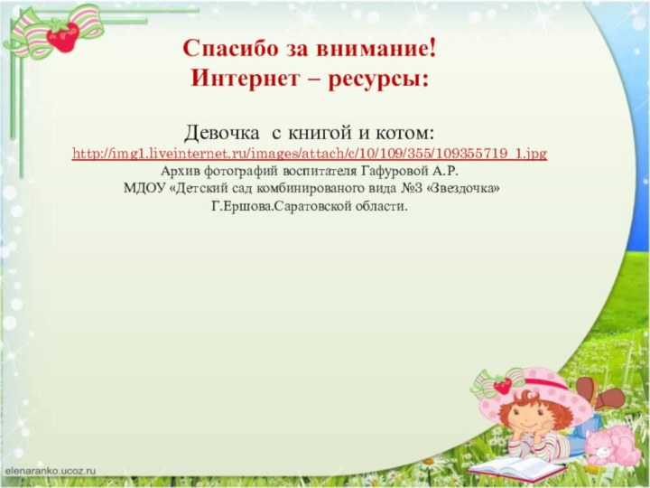 Спасибо за внимание!Интернет – ресурсы:Девочка с книгой и котом:http://img1.liveinternet.ru/images/attach/c/10/109/355/109355719_1.jpgАрхив фотографий воспитателя Гафуровой
