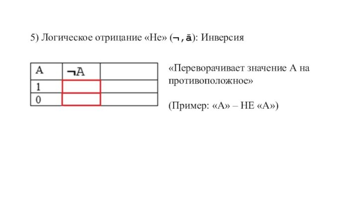 5) Логическое отрицание «Не» (¬,ā): Инверсия«Переворачивает значение А на противоположное»(Пример: «А» – НЕ «А»)