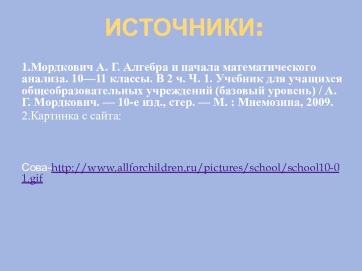 ИСТОЧНИКИ:1.Мордкович А. Г. Алгебра и начала математического анализа. 10—11 классы. В 2