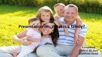 Презентация по английскому языку на тему What is a family?