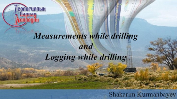 Measurements while drilling and Logging while drillingShakarim Kurmanbayev