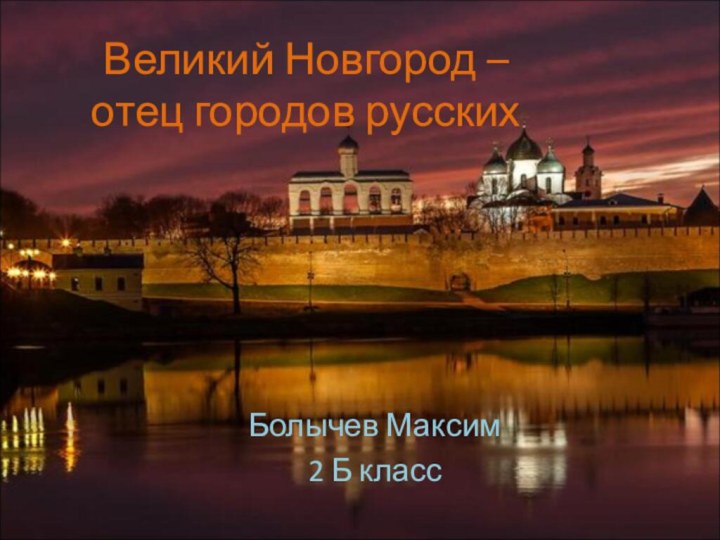Великий Новгород –  отец городов русскихБолычев Максим2 Б класс