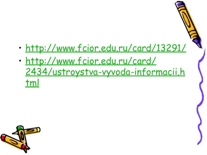 http://www.fcior.edu.ru/card/13291/  http://www.fcior.edu.ru/card/ 2434/ustroystva-vyvoda-informacii.html