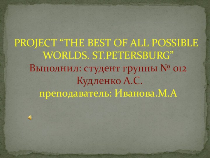 PROJECT “THE BEST OF ALL POSSIBLE WORLDS. ST.PETERSBURG” Выполнил: студент группы №