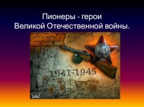 Презентация к классному часу по теме: Пионеры-герои в годы Великой Отечественной войны.