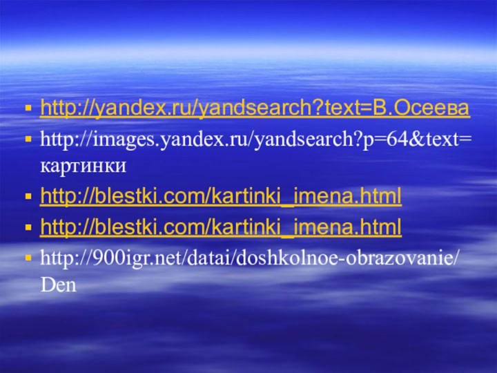 http://yandex.ru/yandsearch?text=В.Осееваhttp://images.yandex.ru/yandsearch?p=64&text=картинки http://blestki.com/kartinki_imena.htmlhttp://blestki.com/kartinki_imena.htmlhttp:///datai/doshkolnoe-obrazovanie/Den