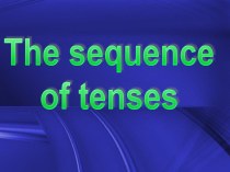 Презентация по английскому языку на тему The sequence of tenses (3курс)