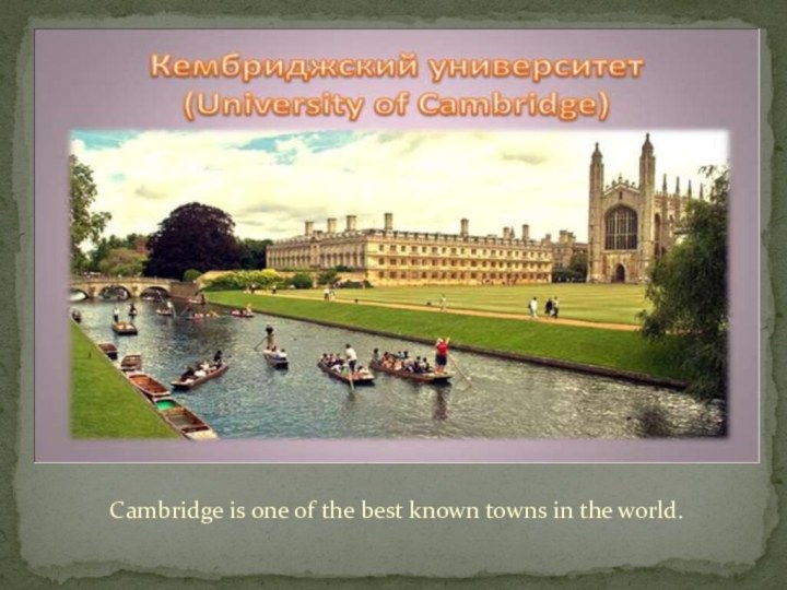 Cambridge is one of the best known towns in the world.