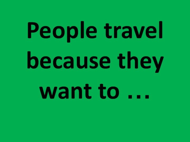 People travel because they want to …