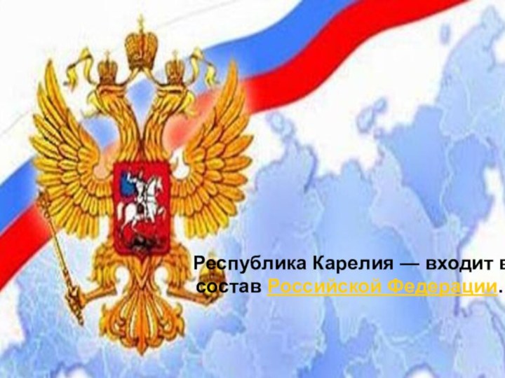 Республика Карелия — входит в состав Российской Федерации.
