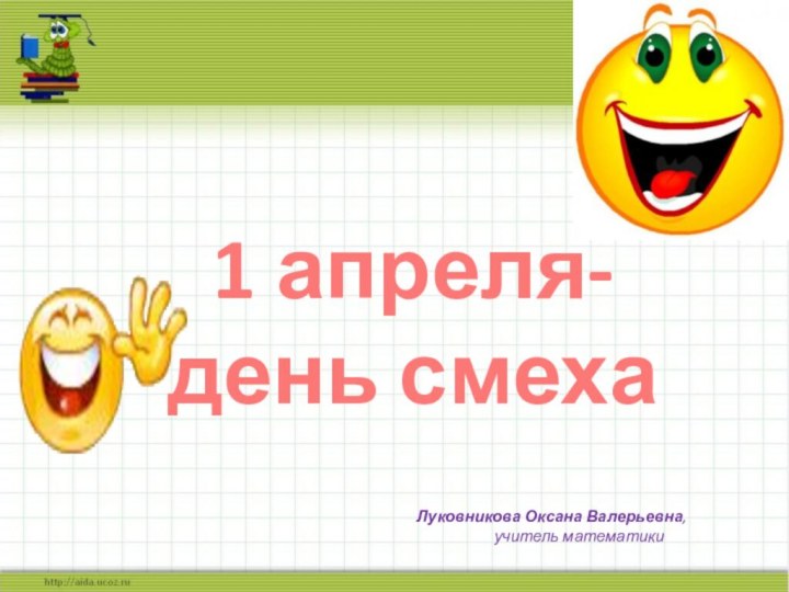 Луковникова Оксана Валерьевна,        учитель математики1 апреля-день смеха