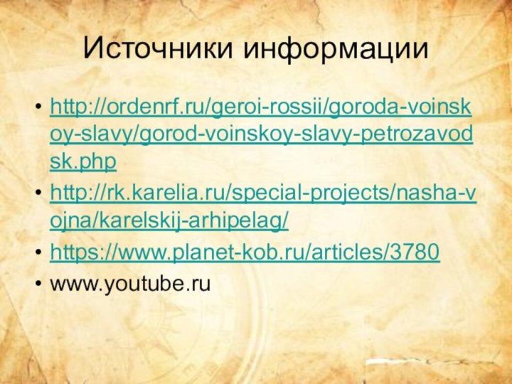 Источники информацииhttp://ordenrf.ru/geroi-rossii/goroda-voinskoy-slavy/gorod-voinskoy-slavy-petrozavodsk.phphttp://rk.karelia.ru/special-projects/nasha-vojna/karelskij-arhipelag/https://www.planet-kob.ru/articles/3780www.youtube.ru