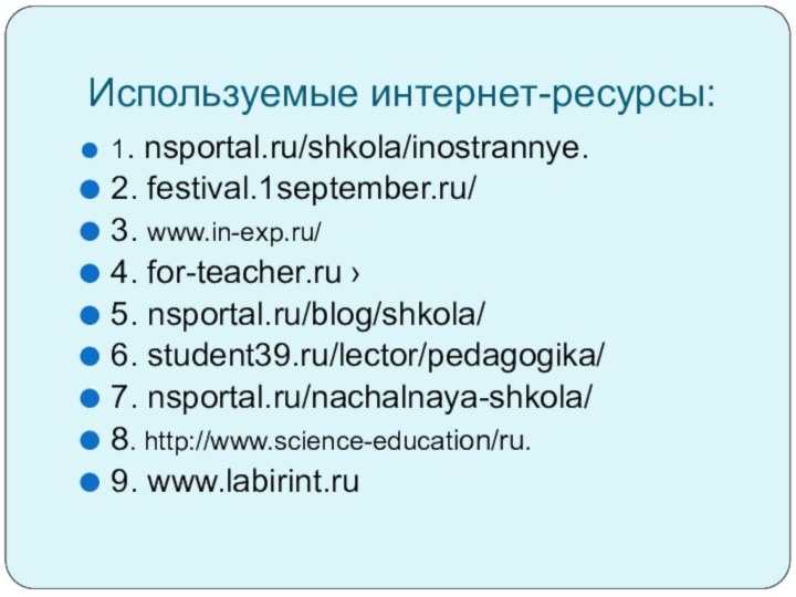 Используемые интернет-ресурсы:1. nsportal.ru/shkola/inostrannye.2. festival.1september.ru/3. www.in-exp.ru/4. for-teacher.ru ›5. nsportal.ru/blog/shkola/6. student39.ru/lector/pedagogika/7. nsportal.ru/nachalnaya-shkola/8. http://www.science-education/ru.9. www.labirint.ru 