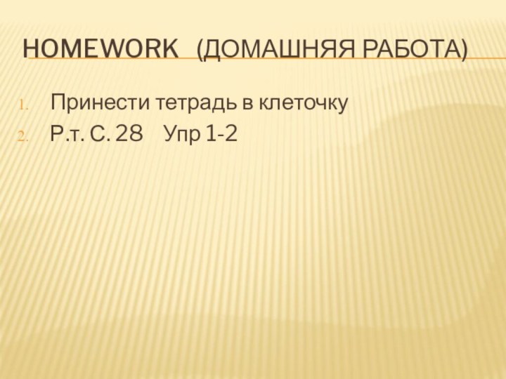 Homework  (домашняя работа)Принести тетрадь в клеточкуР.т. С. 28  Упр 1-2