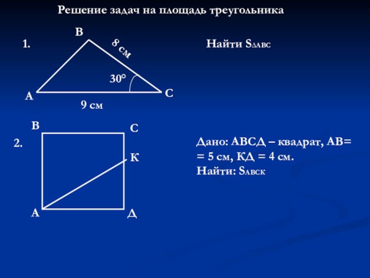 Решение задач на площадь треугольникаАВС 9 см 8 см30°Найти S∆АВС1.2. АВСДДано: АВСД