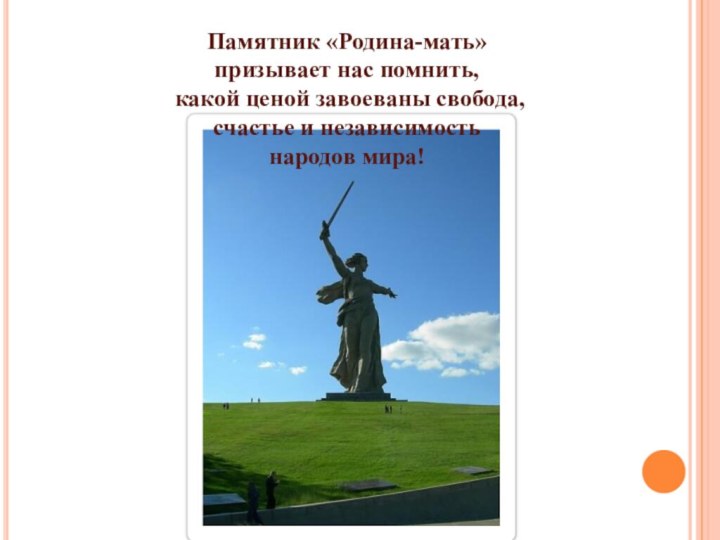 Памятник «Родина-мать» призывает нас помнить, какой ценой завоеваны свобода, счастье и независимость народов мира!