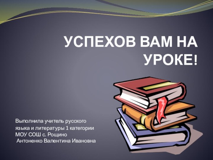 УСПЕХОВ ВАМ НА УРОКЕ!Выполнила учитель русского языка и литературы 1 категории МОУ