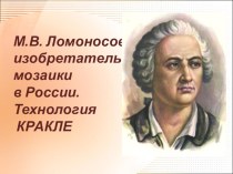 Презентация к уроку М.В. Ломоносов - изобретатель мозаики в России.Технология КРАКЛЕ