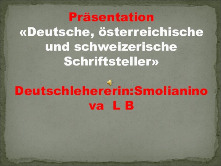 Präsentation «Deutsche, österreichische und schweizerische Schriftsteller»  Deutschlehererin:Smolianinova L B