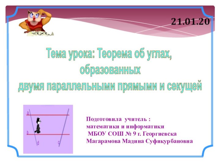 Тема урока: Теорема об углах, образованных двумя параллельными прямыми и секущей21.01.20Подготовила учитель