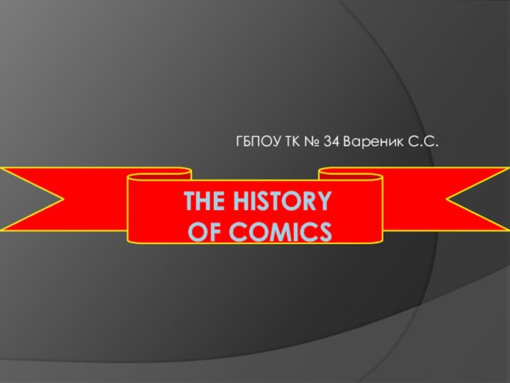 ГБПОУ ТК № 34 Вареник С.С.The History of Comics