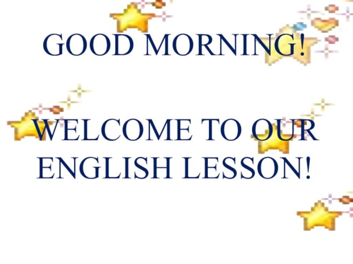GOOD MORNING!   WELCOME TO OUR ENGLISH LESSON!