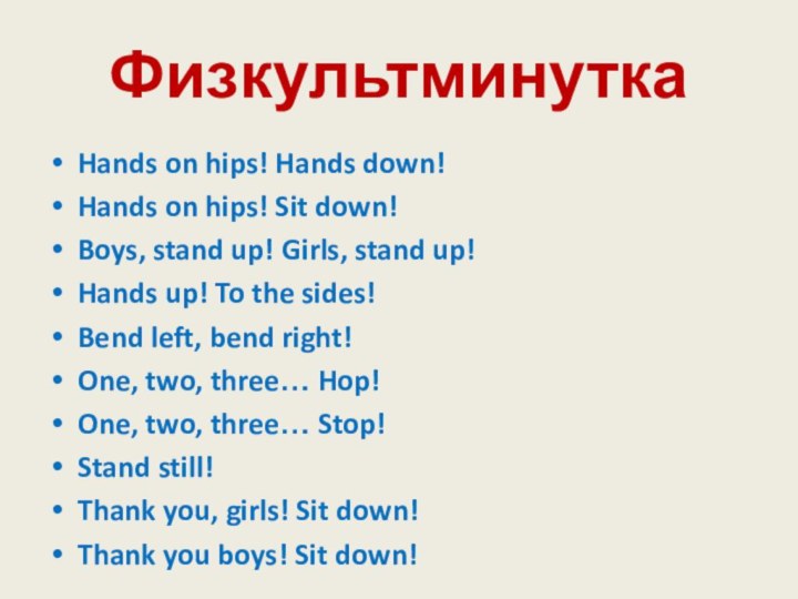 ФизкультминуткаHands on hips! Hands down!Hands on hips! Sit down!Boys, stand up! Girls,