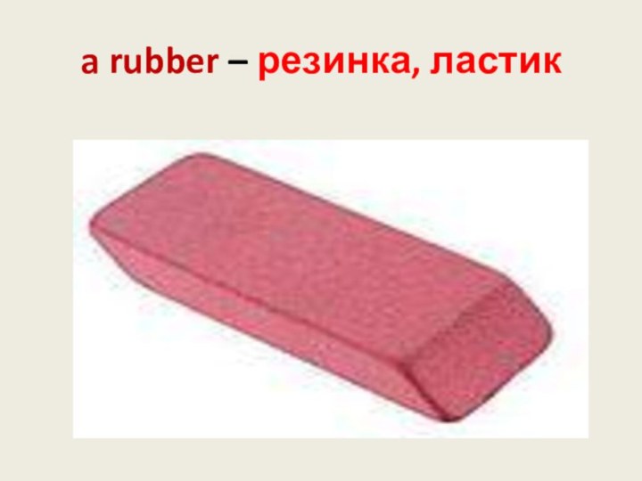 a rubber – резинка, ластик