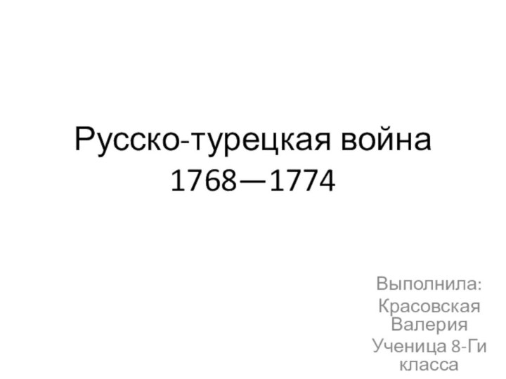 Русско-турецкая война 1768—1774Выполнила:Красовская ВалерияУченица 8-Ги класса