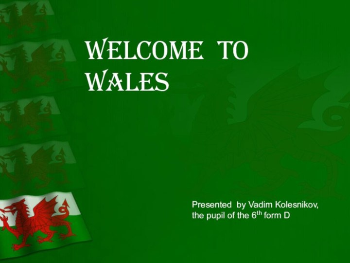 Welcome to WalesPresented by Vadim Kolesnikov, the pupil of the 6th form D