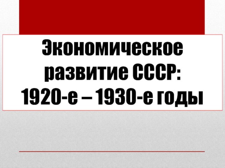 Экономическое развитие СССР:  1920-е – 1930-е годы