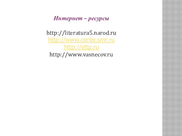 Интернет – ресурсыhttp://literatura5.narod.ruhttp://www.cente.smr.ruhttp://sttp.ruhttp://www.vasnecov.ru
