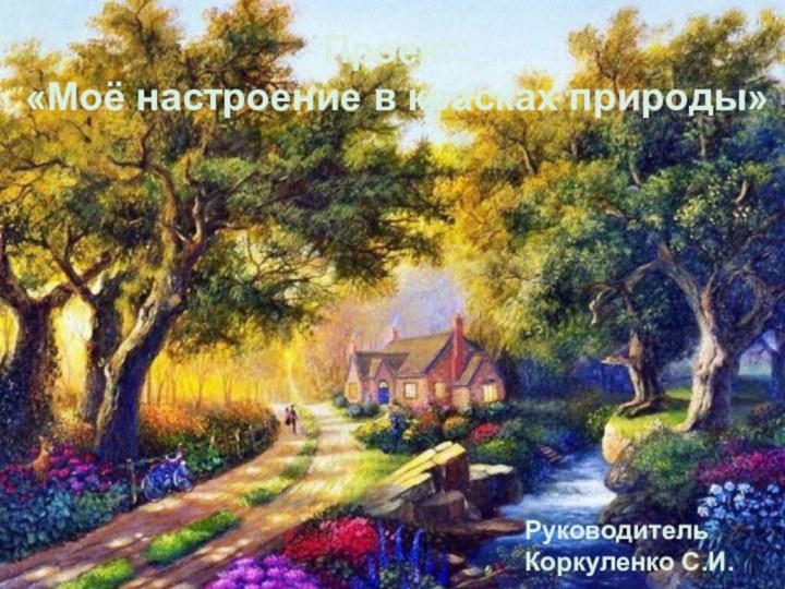 Проект: «Моё настроение в красках природы»РуководительКоркуленко С.И.