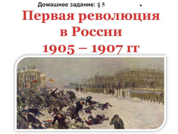 Первая революция в России  1905 – 1907 гг*Домашнее задание: § 5