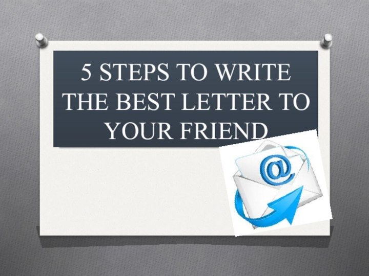 5 STEPS TO WRITE THE BEST LETTER TO YOUR FRIEND