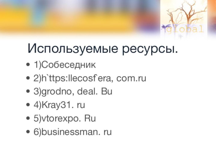 Используемые ресурсы.1)Собеседник2)h`ttps:llecosf`era, com.ru3)grodno, deal. Bu4)Kray31. ru5)vtorexpo. Ru6)businessman. ru